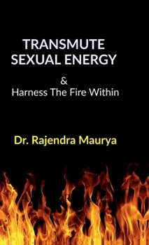 Transmute Sexual Energy: & Harness The Fire Within