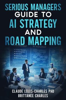 Hardcover Serious Managers Guide to AI Strategy and Road Mapping: Step-by-Step Overview of Implementation for an Agentic-based Workforce, including Challenges and Recommendations Book