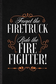 Paperback Forget the Firetruck Ride the Firefighter: Funny Brave Firefighter Lined Notebook/ Blank Journal For Fireman Wife Mom, Inspirational Saying Unique Spe Book