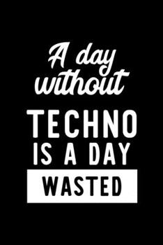 A Day Without Techno Is A Day Wasted: Notebook for Techno Lover | Great Christmas & Birthday Gift Idea for Techno Fan | Techno Journal | Techno Fan Diary | 100 pages 6x9 inches