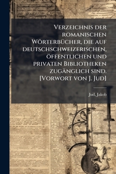 Verzeichnis Der Romanischen Worterbucher, Die Auf Deutschschweizerischen, Offentlichen Und Privaten Bibliotheken Zuganglich Sind. [Vorwort Von J. Jud]