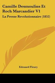 Paperback Camille Desmoulins Et Roch Marcandier V1: La Presse Revolutionnaire (1852) [French] Book