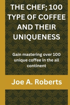 Paperback The Chef; 100 Type of Coffee and Their Uniqueness: Gain mastering over 100 unique coffee in the all continent Book