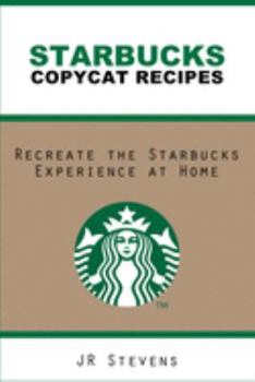 Starbucks Copycat Recipes: Recreate the Starbucks Experience at Home