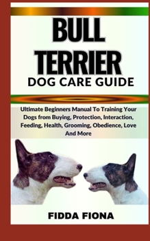 Paperback Bull Terrier Dog Care Guide: Ultimate Beginners Manual To Training Your Dogs from Buying, Protection, Interaction, Feeding, Health, Grooming, Obedi Book