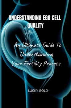 Paperback Understanding Egg Cell Quality: An Ultimate Guide To Understanding Your Fertility Process Book