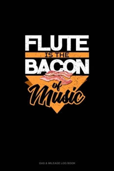 Flute Is the Bacon Of Music: Gas & Mileage Log Book
