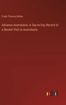 Advance Australasia: A Day-to-Day Record of a Recent Visit to Australasia