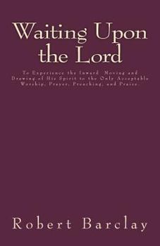 Paperback Waiting Upon the Lord: To Experience the Inward Moving and Drawing of His Spirit to the Only Acceptable Worship, Prayer, Preaching, and Prais Book