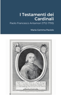 I Testamenti dei Cardinali: Paolo Francesco Antamori (1712-1795)