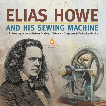 Paperback Elias Howe and His Sewing Machine U.S. Economy in the mid-1800s Grade 5 Children's Computers & Technology Books Book