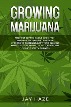 Paperback Growing Marijuana - The MOST Comprehensive Guide: From Beginner to Expert on Cannabis & Hydroponic Gardening. Grow MIND-BLOWING Marijuana Indoor or Outdoor for Personal Use or to Start a Business Book