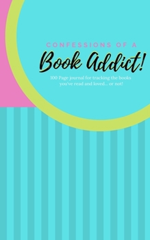 Confessions of a Book Addict: 100 Page journal for tracking the books  you've read and loved... or not! - Journal for Book Lovers; Book Club Journal