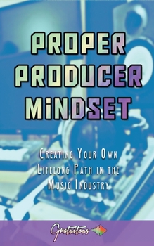 Paperback Proper Producer Mindset: Creating Your Own Lifelong Path in the Music Industry Book