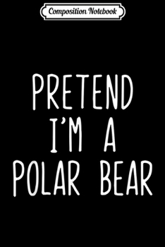 Paperback Composition Notebook: Pretend I'm A Polar Bear Costume Halloween Lazy Easy Journal/Notebook Blank Lined Ruled 6x9 100 Pages Book