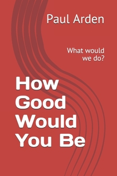 Paperback How Good Would You Be: What would we do? Book