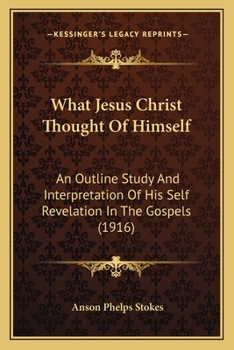 Paperback What Jesus Christ Thought Of Himself: An Outline Study And Interpretation Of His Self Revelation In The Gospels (1916) Book