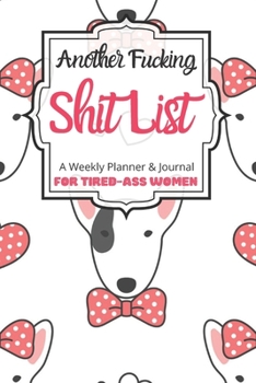 Another Fucking Shit List A Weekly Planner & Journal For Tired-Ass Women: 2020 Funny Swearing Gifts