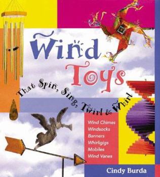 Hardcover Wind Toys That Spin, Sing, Twirl & Whirl: Wind Chimes * Windsocks * Banners * Whirligigs * Mobiles *Wind Vanes Book