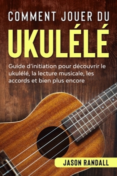 Paperback Comment jouer du ukulélé: Guide d’initiation pour découvrir le ukulélé, la lecture musicale, les accords et bien plus encore (French Edition) [French] Book