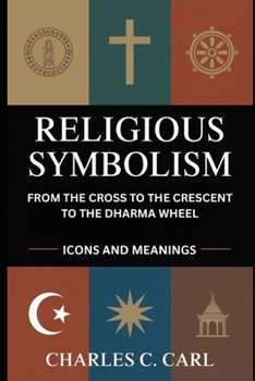 RELIGIOUS SYMBOLISM: FROM THE CROSS TO THE CRESCENT TO THE DHARMA WHEEL (Icons and meanings)