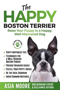 Paperback The Happy Boston Terrier: Raise Your Puppy to a Happy, Well-Mannered Dog Book