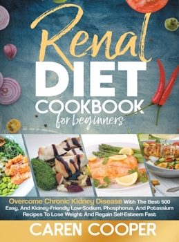 Hardcover Renal Diet Cookbook for Beginners: Overcome Chronic Kidney Disease with the Best 500 Easy, and Kidney-Friendly Low-Sodium, Phosphorus and Potassium Re Book