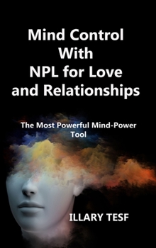 Mind Control With NPL for Love and Relationships: The Most Powerful Mind-Power Tool