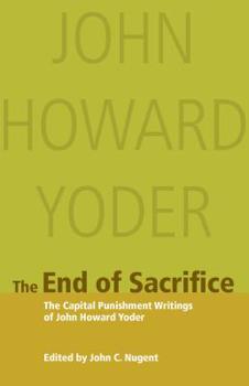 Paperback The End of Sacrifice: The Capital Punishment Writings of John Howard Yoder Book