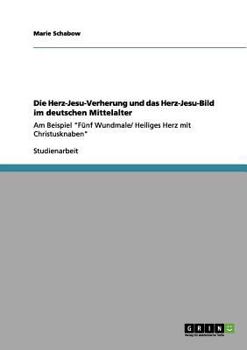 Paperback Die Herz-Jesu-Verehrung und das Herz-Jesu-Bild im deutschen Mittelalter: Am Beispiel F?nf Wundmale/ Heiliges Herz mit Christusknaben [German] Book