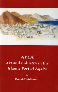 Ayla Art and Industry in the Islamic Port of Aqaba: Art & Industry in the Islamic Port of Aqaba (Museum Publications)
