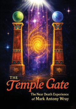 The Temple Gate: The Near-Death Experience of Mark Antony Wray