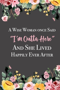 Paperback A Wise Woman Once Said "I'm Outta Here" And She Lived Happily Ever After: Lined Retirement Office Notebook / Journal for Coworkers Leaving. Funny Gift Book