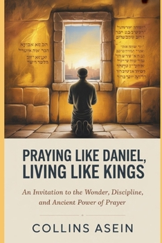 Praying Like Daniel, Living Like Kings: An Invitation to the Wonder, Discipline, and Ancient Power of Prayer