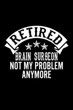 Retired Brain Surgeon Not My Problem Anymore: Lined Journal, 120 Pages, 6x9 Sizes, Funny Retirement Gift For Brain Surgeon Funny Retired Brain Surgeon Notebook