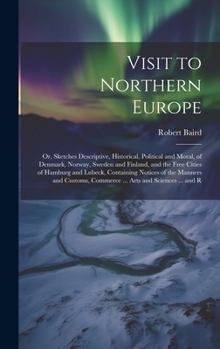 Hardcover Visit to Northern Europe: Or, Sketches Descriptive, Historical, Political and Moral, of Denmark, Norway, Sweden and Finland, and the Free Cities Book