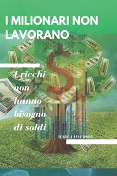 Paperback I Milionari Non Lavorano: I ricchi non hanno bisogno di soldi [Italian] Book