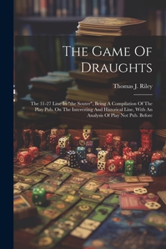 Paperback The Game Of Draughts: The 31-27 Line In "the Souter", Being A Compilation Of The Play Pub. On The Interesting And Historical Line, With An A Book