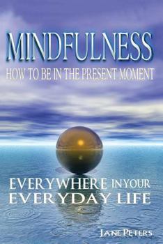 Paperback Mindfulness: How to Be in The Present Moment Everywhere in Your Everyday Life Book