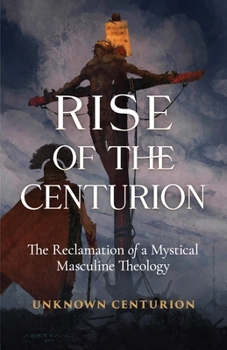 Paperback The Rise of the Centurion: The Reclamation of a Mystical Masculine Theology Book