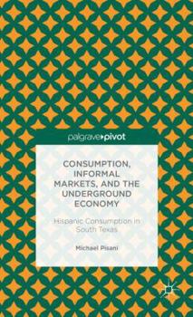 Hardcover Consumption, Informal Markets, and the Underground Economy: Hispanic Consumption in South Texas Book