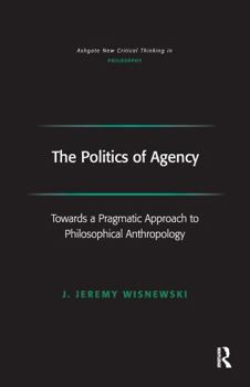 Paperback The Politics of Agency: Toward a Pragmatic Approach to Philosophical Anthropology Book