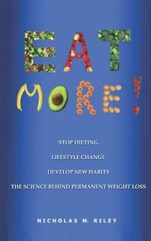 Eat More!: The Science Behind Permanent Weight Loss and Lifestyle Change