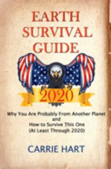 Paperback Earth Survival Guide 2020: Why You Are Probably From Another Planet and How to Survive This One (At Least Through 2020) Book
