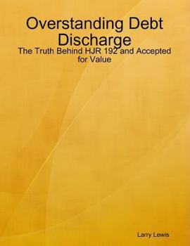 Paperback Overstanding Debt Discharge - The Truth Behind HJR 192 and Accepted for Value Book