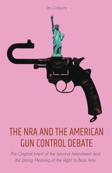 Paperback The NRA and the American Gun Control Debate The Original Intent of the Second Amendment and the Wrong Meaning of the Right to Bear Arms Book