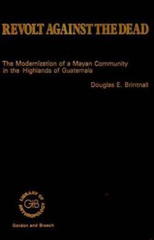 Hardcover Revolt Against the Dead: The Modernization of a Mayan Community in the Highlands of Guatemala Book