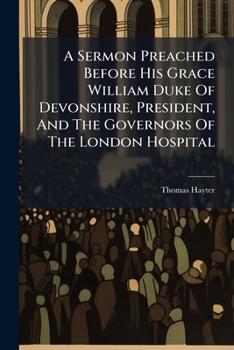 A sermon preached before His Grace William Duke of Devonshire, President, and the governors of the London Hospital, or Infirmary, ... at St. ... 1758. By Thomas Lord Bishop of Norwich. ...