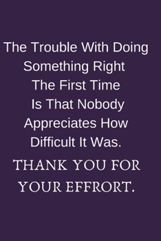 Paperback The Trouble With Doing Something Right The First Time Is That Nobody Appreciates How Difficult It Was.: Blank Lined Notebook: Funny Office Present For Book