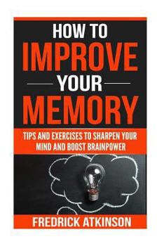 Paperback How To Improve Your Memory - Tips and Exercises to Sharpen Your Mind and Boost Brainpower Book